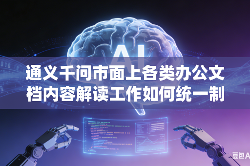 通义千问市面上各类办公文档内容解读工作如何统一制定标准解读规则避免出现各类理解偏差问题吗