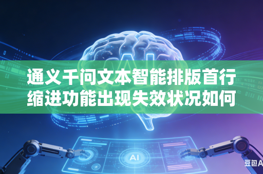 通义千问文本智能排版首行缩进功能出现失效状况如何通过手动操作完成文稿格式规范调整吗