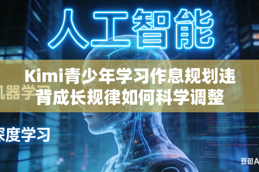 Kimi青少年学习作息规划违背成长规律如何科学调整