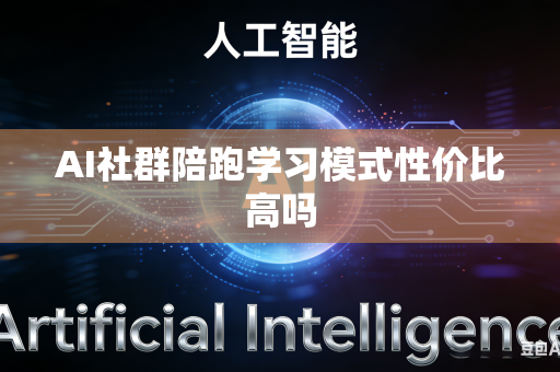 AI社群陪跑学习模式性价比高吗