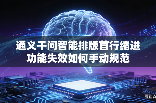 通义千问智能排版首行缩进功能失效如何手动规范