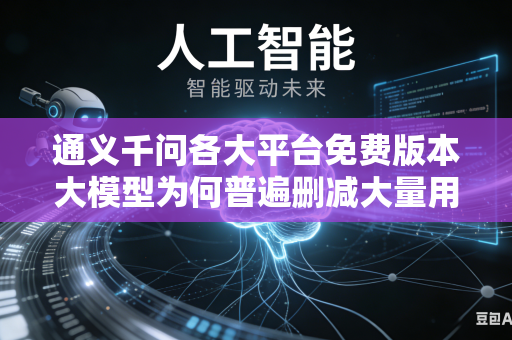 通义千问各大平台免费版本大模型为何普遍删减大量用户日常使用的实用核心功能吗