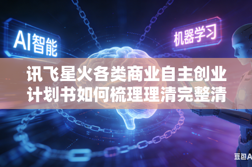 讯飞星火各类商业自主创业计划书如何梳理理清完整清晰可落地的核心盈利运营商业运作模式吗