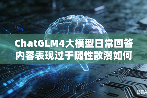 ChatGLM4大模型日常回答内容表现过于随性散漫如何通过合理调低推理温度完成行为管控调整吗