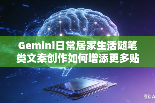 Gemini日常居家生活随笔类文案创作如何增添更多贴近普通人生活的浓厚真实生活烟火气息吗