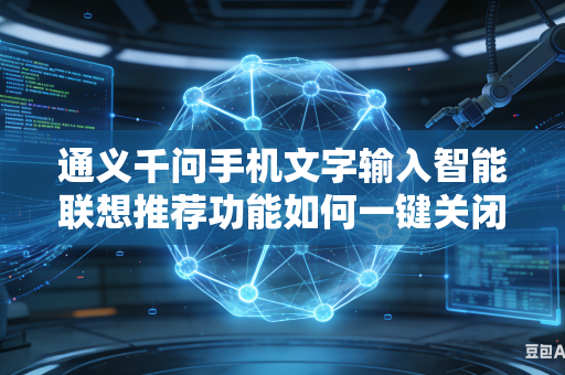 通义千问手机文字输入智能联想推荐功能如何一键关闭日常无用低效推荐词条内容吗