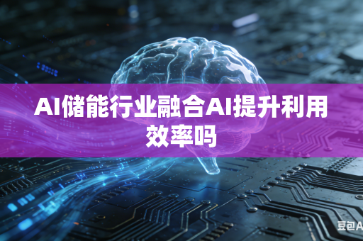 AI储能行业融合AI提升利用效率吗