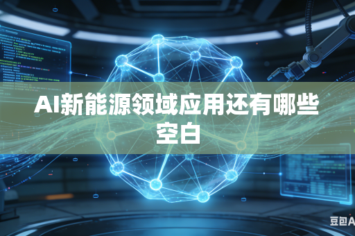AI新能源领域应用还有哪些空白