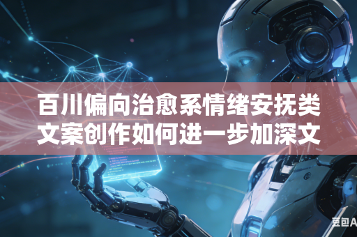 百川偏向治愈系情绪安抚类文案创作如何进一步加深文字共情力度打动更多受众内心吗