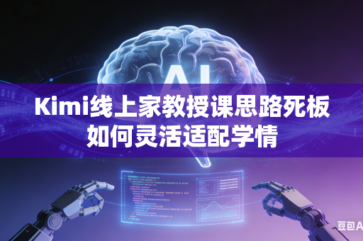 Kimi线上家教授课思路死板如何灵活适配学情