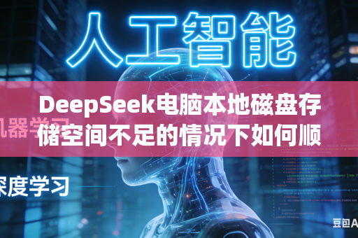DeepSeek电脑本地磁盘存储空间不足的情况下如何顺畅完成大型AI模型挂载部署工作吗