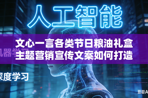 文心一言各类节日粮油礼盒主题营销宣传文案如何打造区别于同行的新颖独特节日营销卖点吗