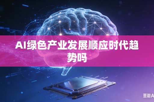 AI绿色产业发展顺应时代趋势吗