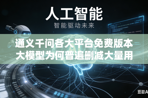 通义千问各大平台免费版本大模型为何普遍删减大量用户日常使用的实用核心功能吗