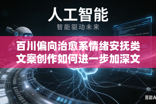 百川偏向治愈系情绪安抚类文案创作如何进一步加深文字共情力度打动更多受众内心吗