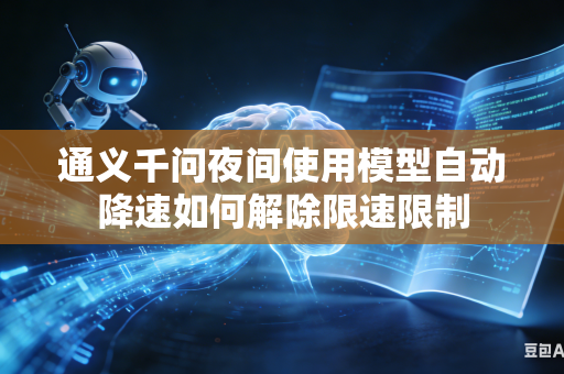 通义千问夜间使用模型自动降速如何解除限速限制