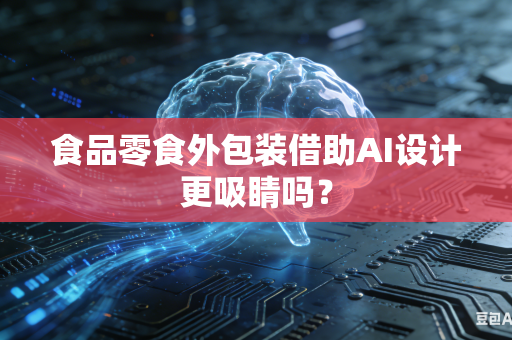 食品零食外包装借助AI设计更吸睛吗？