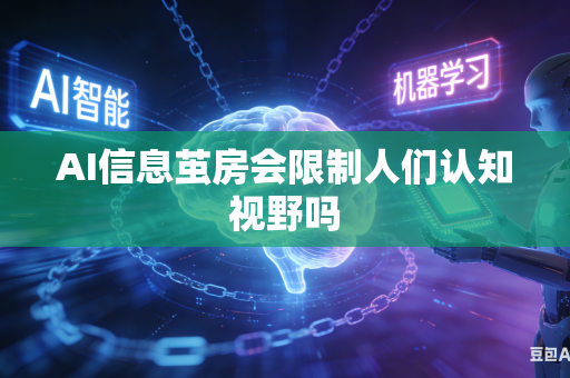 AI信息茧房会限制人们认知视野吗