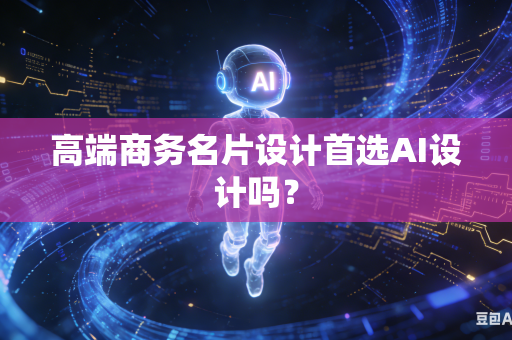 高端商务名片设计首选AI设计吗？