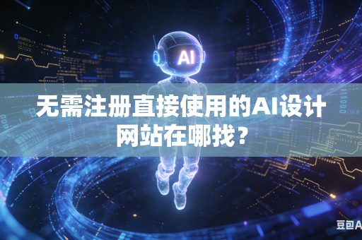 无需注册直接使用的AI设计网站在哪找？