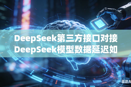 DeepSeek第三方接口对接DeepSeek模型数据延迟如何提速