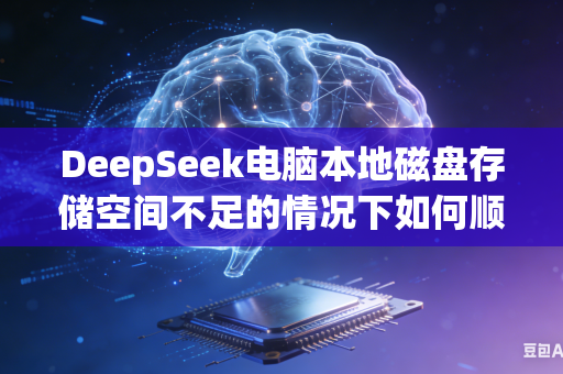 DeepSeek电脑本地磁盘存储空间不足的情况下如何顺畅完成大型AI模型挂载部署工作吗