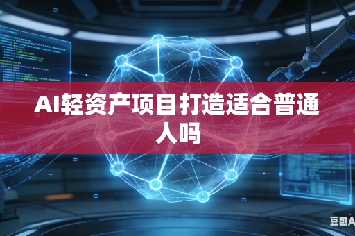 AI轻资产项目打造适合普通人吗