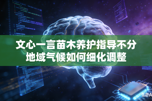 文心一言苗木养护指导不分地域气候如何细化调整