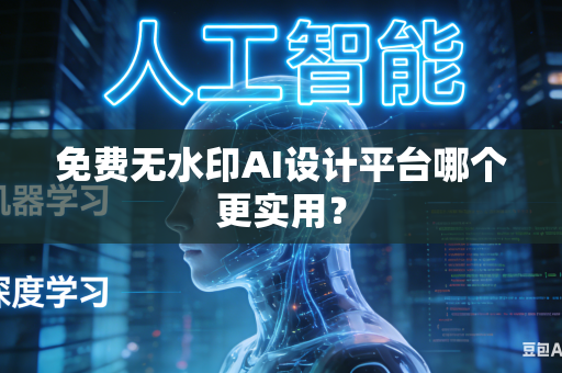 免费无水印AI设计平台哪个更实用？