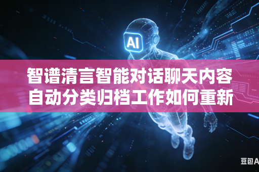智谱清言智能对话聊天内容自动分类归档工作如何重新制定更加贴合使用习惯的全新分类标准吗
