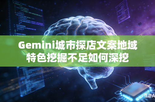 Gemini城市探店文案地域特色挖掘不足如何深挖