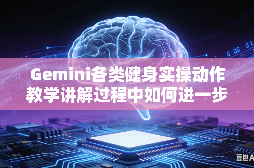 Gemini各类健身实操动作教学讲解过程中如何进一步细化完善完整实操讲解流程吗