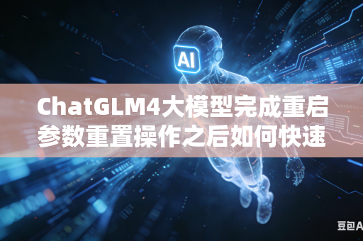 ChatGLM4大模型完成重启参数重置操作之后如何快速锁定恢复全部原有自定义运行参数吗