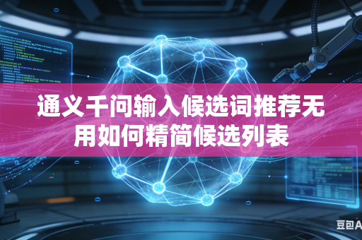 通义千问输入候选词推荐无用如何精简候选列表