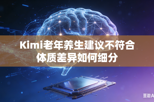 Kimi老年养生建议不符合体质差异如何细分