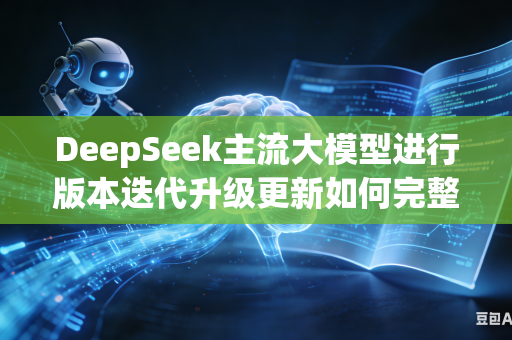 DeepSeek主流大模型进行版本迭代升级更新如何完整留存全部用户自定义使用设置吗