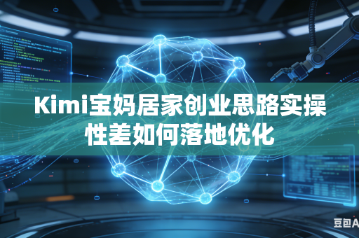 Kimi宝妈居家创业思路实操性差如何落地优化