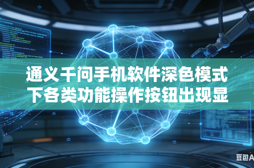 通义千问手机软件深色模式下各类功能操作按钮出现显示异常如何快速处理修复问题吗