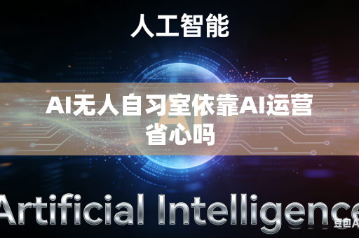 AI无人自习室依靠AI运营省心吗