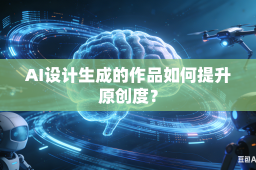 AI设计生成的作品如何提升原创度？