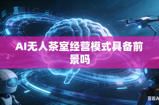 AI无人茶室经营模式具备前景吗