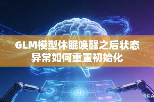 GLM模型休眠唤醒之后状态异常如何重置初始化