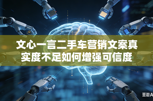 文心一言二手车营销文案真实度不足如何增强可信度