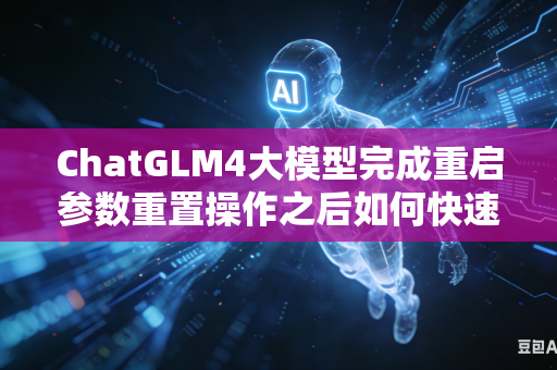 ChatGLM4大模型完成重启参数重置操作之后如何快速锁定恢复全部原有自定义运行参数吗