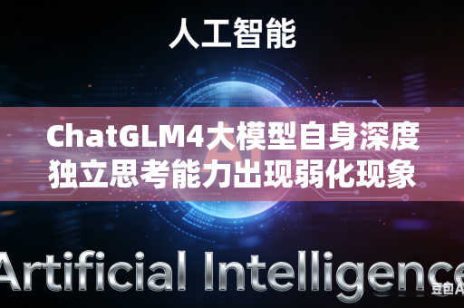 ChatGLM4大模型自身深度独立思考能力出现弱化现象如何快速恢复模型原有深度思考综合水平吗