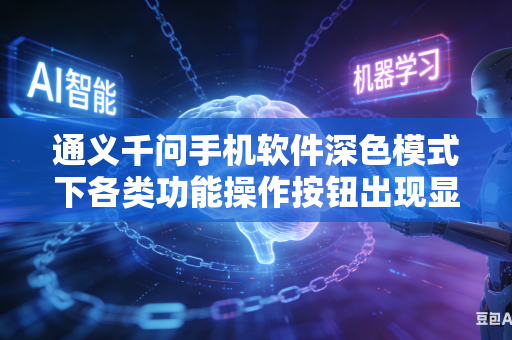 通义千问手机软件深色模式下各类功能操作按钮出现显示异常如何快速处理修复问题吗