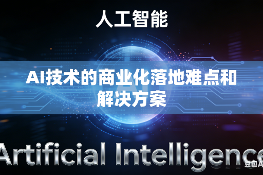 AI技术的商业化落地难点和解决方案