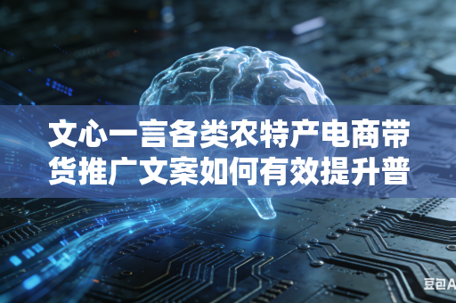 文心一言各类农特产电商带货推广文案如何有效提升普通大众对于产品的消费信任程度吗