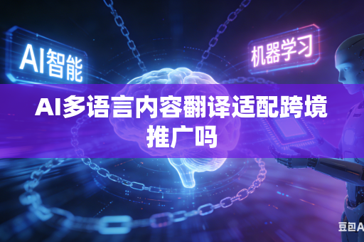 AI多语言内容翻译适配跨境推广吗
