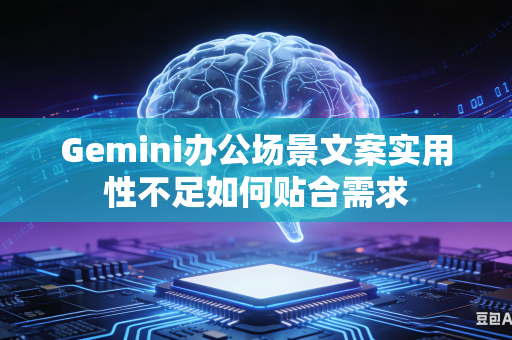Gemini办公场景文案实用性不足如何贴合需求